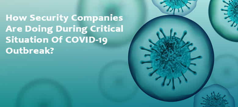 How Security Companies Are Doing During Critical Situation Of COVID 19 Outbreak